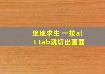 绝地求生 一按alt tab就切出画面